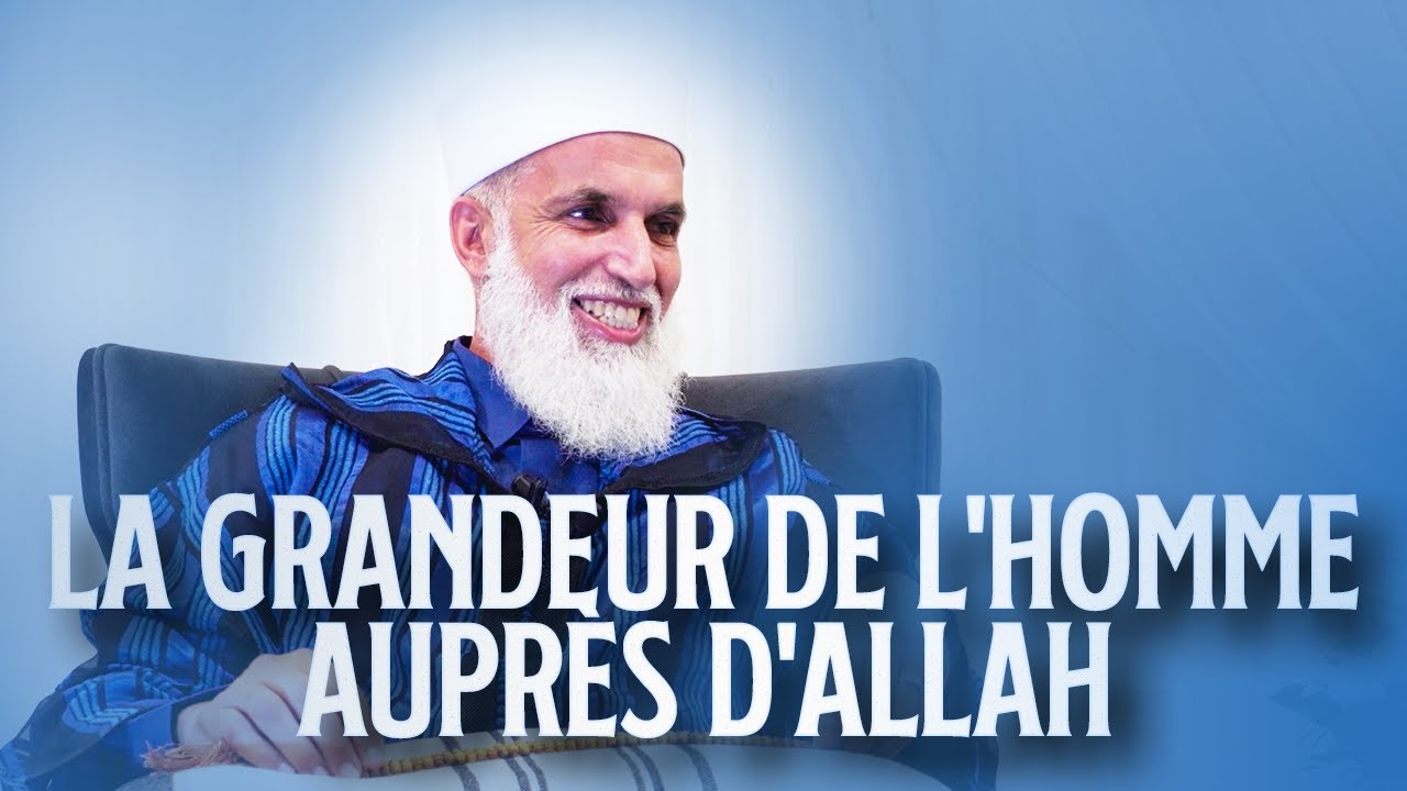 LA GRANDEUR DE L'HOMME AUPRES D'ALLAH - Sheikh AbdelAziz Al Amghari