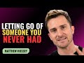 LETTING GO OF SOMEONE YOU NEVER HAD | MATTHEW HUSSEY | MOTIVATION SPEECH
