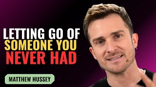 LETTING GO OF SOMEONE YOU NEVER HAD | MATTHEW HUSSEY | MOTIVATION SPEECH