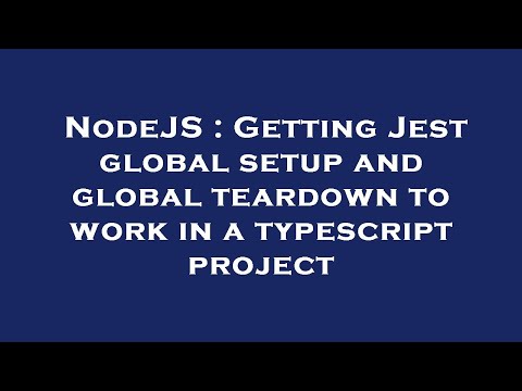 NodeJS : Getting Jest global setup and global teardown to work in a typescript project