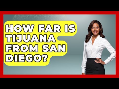 How Far Is Tijuana From San Diego? - Magical Mexico Moments