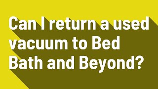 Can I return a used vacuum to Bed Bath and Beyond?