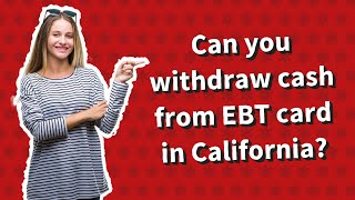 Can you withdraw cash from EBT card in California?