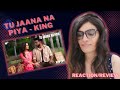 TU JAANA NA PIYA (KING) REACTION/REVIEW! || NEW LIFE