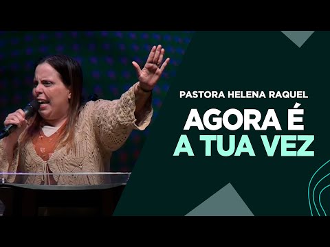 Pastora Helena Raquel | Agora É A Tua Vez - Mensagem