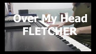 Over My Head - FLETCHER (piano viet cover)