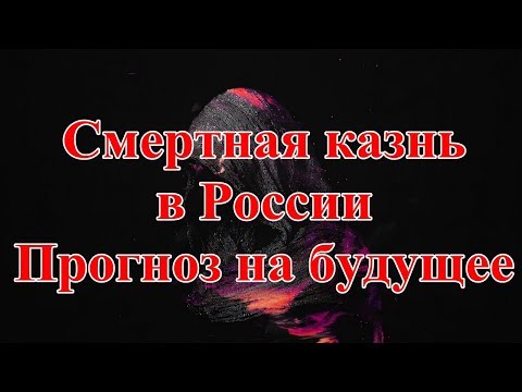 Смертная казнь в России. Прогноз на будущее.