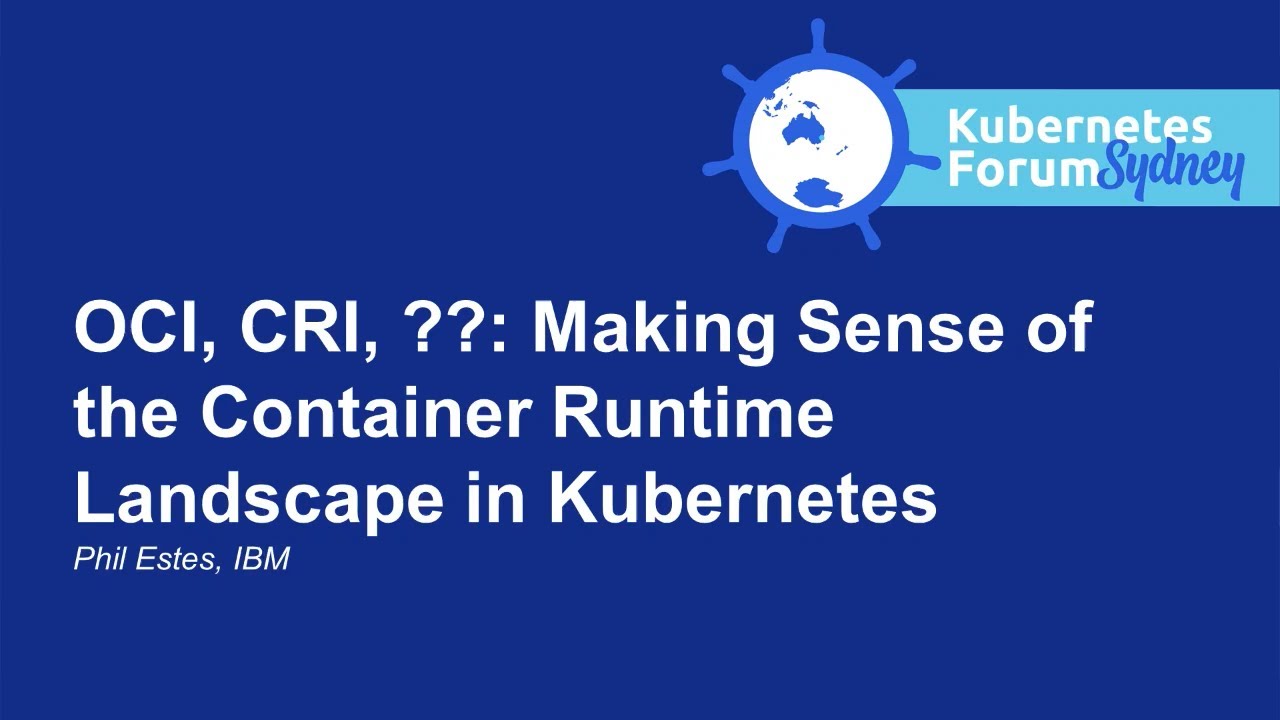 OCI, CRI, ??: Making Sense of the Container Runtime Landscape in Kubernetes - Phil Estes, IBM
