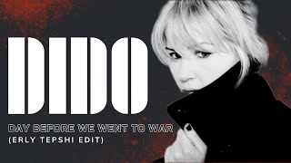 Dido | Day Before We Went To War (Erly Tepshi Edit)