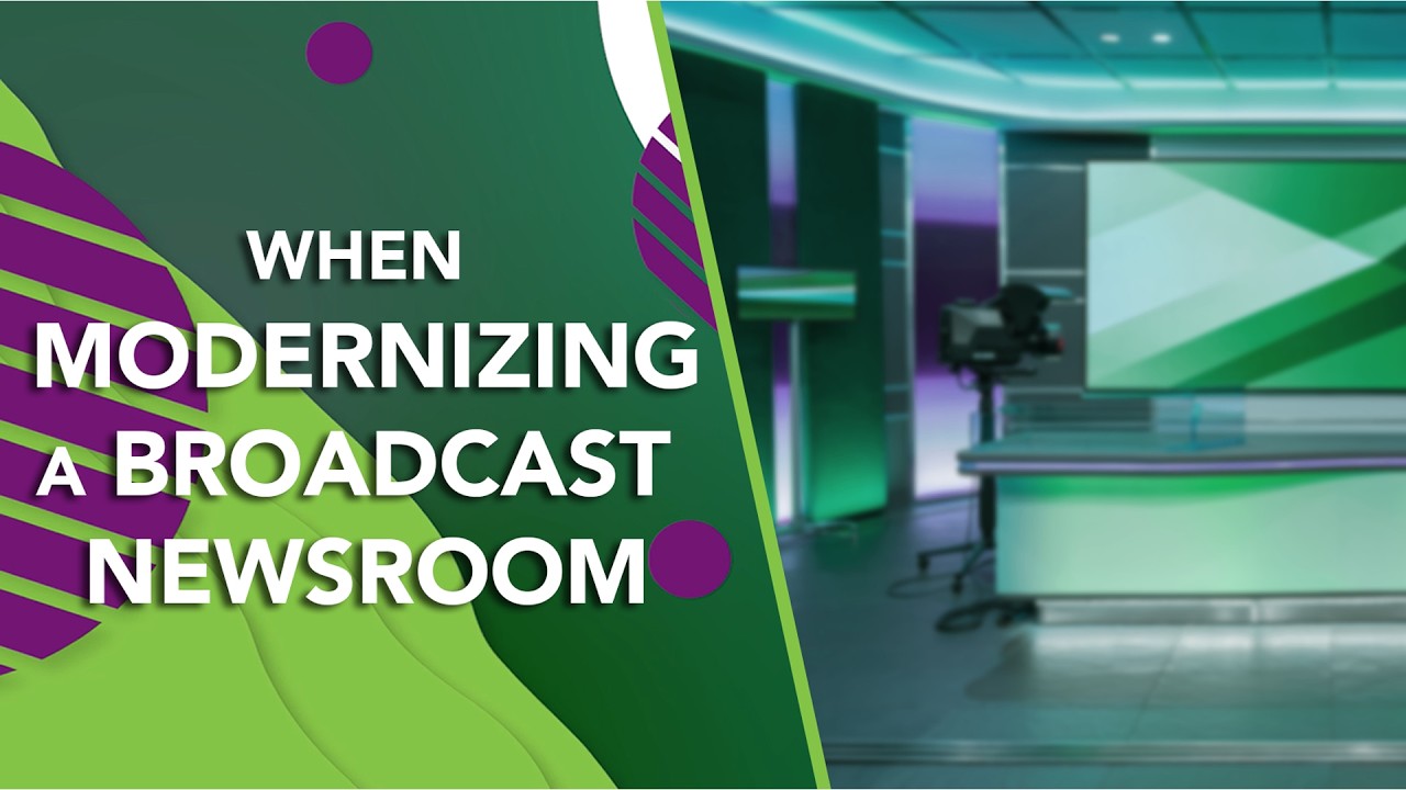 Key Considerations for Modernizing a Broadcast Newsroom