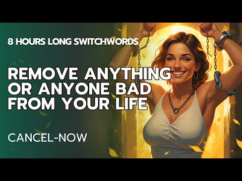 To remove Anything or Anyone Bad from your Life with Switchwords - 8 Hours Long - CANCEL-NOW