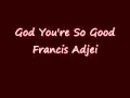 God You Re So Good Francis Adjei