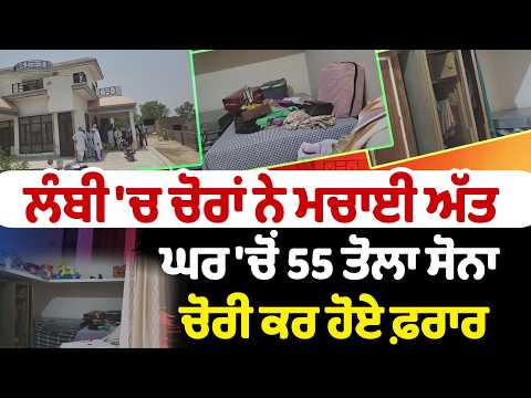 ਲੰਬੀ 'ਚ ਚੋਰਾਂ ਨੇ ਮਚਾਈ ਅੱਤ ਘਰ 'ਚੋਂ 55 ਤੋਲਾ ਸੋਨਾ ਚੋਰੀ ਕਰ ਹੋਏ ਫ਼ਰਾਰ