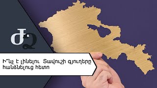 Ի ՞նչ է լինելու Տավուշի գյուղերը հանձնելուց հետո