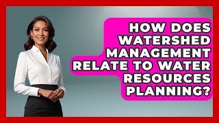How Does Watershed Management Relate To Water Resources Planning? - Civil Engineering Explained