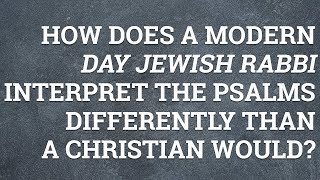 How Does a Modern Day Jewish Rabbi Interpret the Psalms Differently Than a Christian Would?