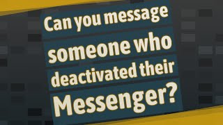 Can you message someone who deactivated their Messenger?