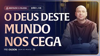 O deus deste mundo nos cega | (João 1, 1-18) #2576 | Meditação da Palavra