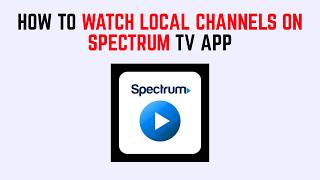 How to Watch Local Channels on Spectrum TV App – In-Home Requirements & Location Fix
