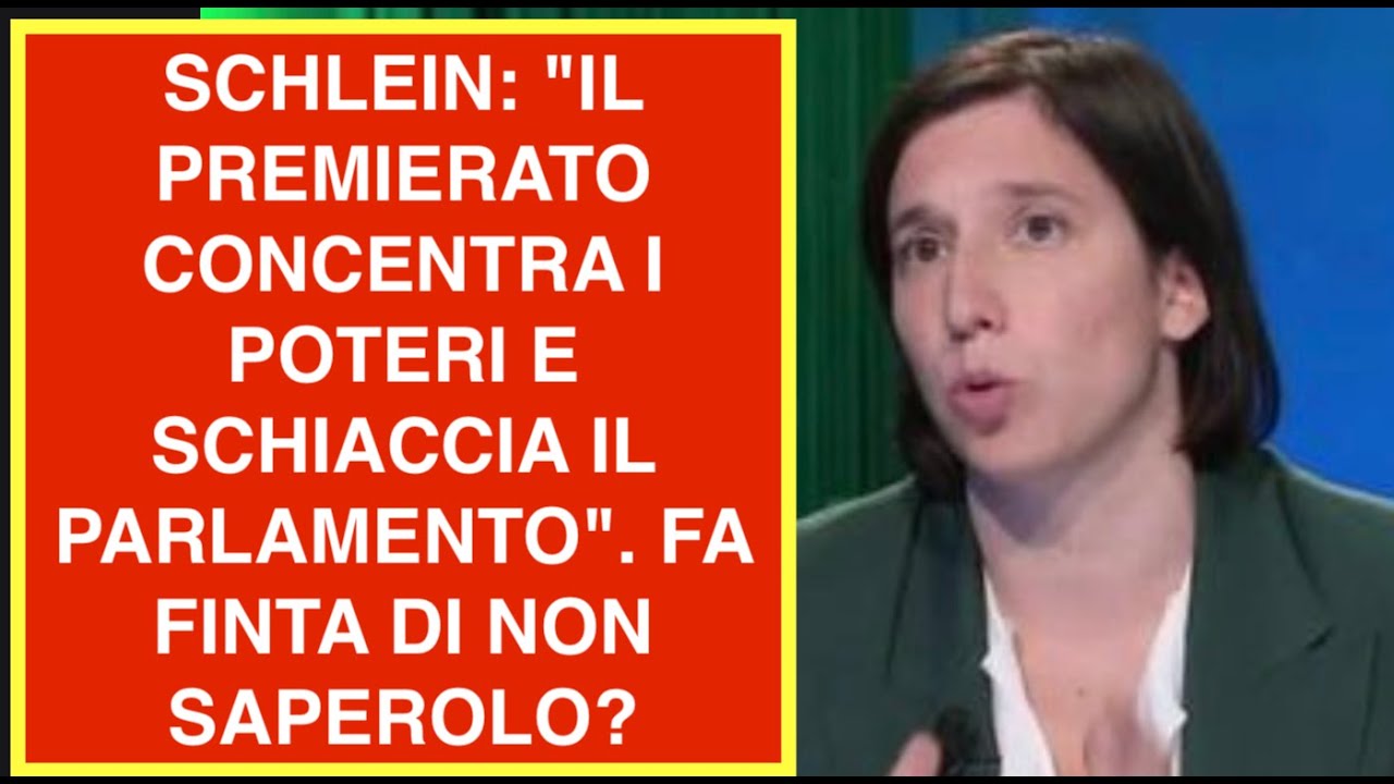 SCHLEIN: "IL PREMIERATO CONCENTRA I POTERI E SCHIACCIA IL PARLAMENTO". FA FINTA DI NON SAPERLO?