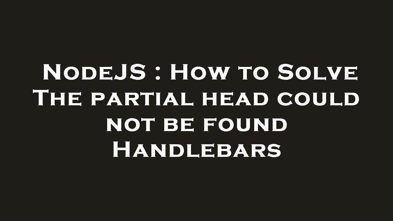 NodeJS : How to Solve The partial head could not be found Handlebars