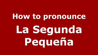 How to pronounce La Segunda Pequeña