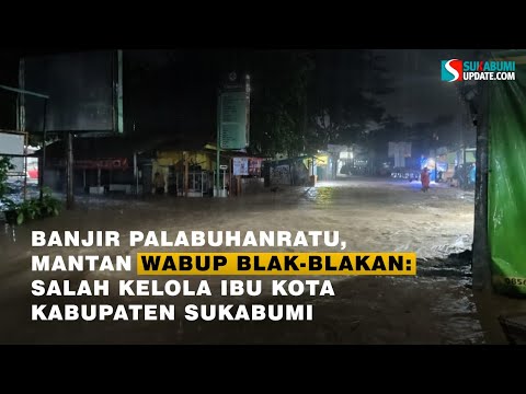 Palabuhanratu Banjir Lagi, Mantan Wabup Blak-blakan: Salah Kelola Ibu Kota Kabupaten Sukabumi