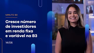 Cresce número de investidores em renda fixa e variável na B3 | Minuto B3 – 14/06/2023