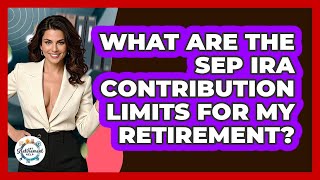 What Are The SEP IRA Contribution Limits For My Retirement? - Get Retirement Help