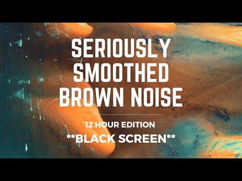 SERIOUSLY SMOOTHED BROWN NOISE | 12 hrs | *BLACK SCREEN* | Sleep/ Study/ Calm/ Focus/ Block Tinnitus