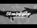 Dil Me Baji Guitar Slowed Reverb 𝘚𝘢𝘯𝘨𝘪𝘵 𝘱𝘦𝘦𝘳𝘳𝘦𝘦𝘮𝘪
