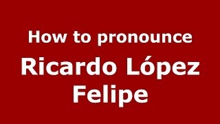 How to pronounce Ricardo L&oacute;pez Felipe
