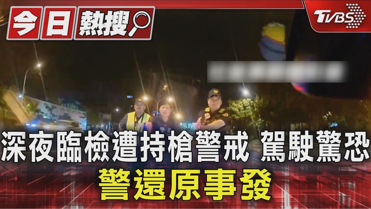 深夜臨檢遭持槍警戒 駕駛驚恐 警還原事發