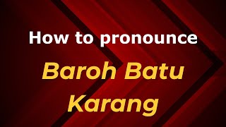 How to pronounce Baroh Batu Karang