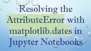 Download the video "Resolving the AttributeError with matplotlib.dates in Jupyter Notebooks"
