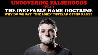 UNCOVERING FALSEHOODS (PT. 1)THE INEFFABLE NAME DOCTRINE: WHY WE SAY THE LORD INSTEAD OF HIS NAME