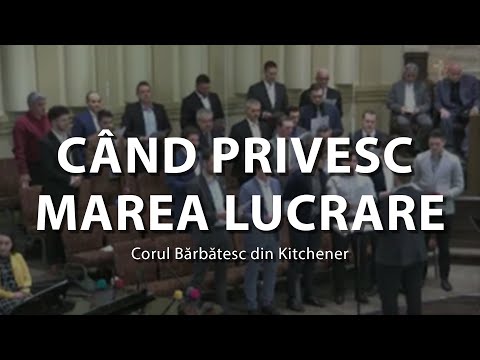 Când privesc marea lucrare - Cor Bărbătesc
