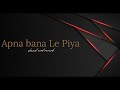 Apna Bana Le - [Slowed And Reverb] | Bhediya | Varun Dhawan, Kriti Sanon| Arijit Singh |Half-Slowed