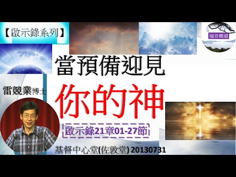 【啟示錄系列】啟示錄21章01-27節 講題 當預備迎見你的神 雷競業博士 [基督中心堂(佐敦堂) 20130731] (福音頻道 20230130)