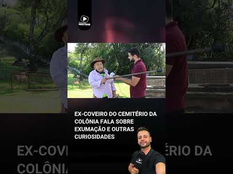 EXUMAÇÃO E OUTRAS CURIOSIDADES DE UM EX-COVEIRO DO CEMITÉRIO DA COLÔNIA