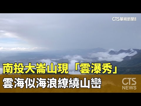 南投大崙山現「雲瀑秀」　雲海似海浪繚繞山巒