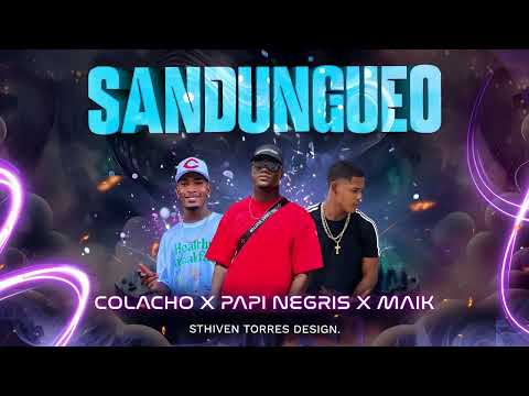 SANDUNGUEO - PAPI NEGRIS - COLACHO - MAIK