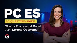 Concurso Polícia Civil ES: Só Questões IBADE | Direito Processual Penal | Lorena Ocampos