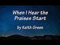 When I Hear the Praises Start by Keith Green with lyrics