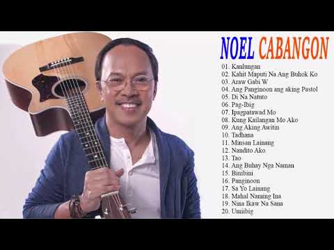 noel cabangon nonstop opm tagalog song   filipino music   noel cabangon best songs full album