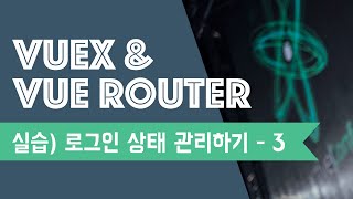 Vuex &amp; Router 실습 예제 (3) | 로그인 상태 관리하기 | Vuex | Vue Router