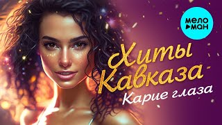 Сборник Карие глаза ♫ ХИТЫ КАВКАЗА ♫ ВСЕ САМОЕ НОВОЕ И ЛУЧШЕЕ ♫
