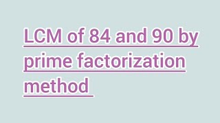 LCM of 84 and 90 by prime factorization method | Learnmaths