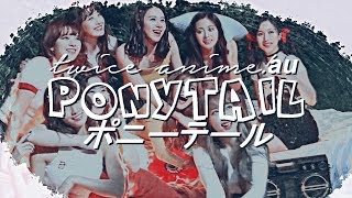 TWICE ; ponytail | anime opening!au