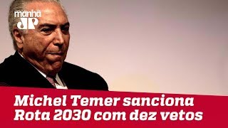 Temer sanciona Rota 2030 com dez vetos